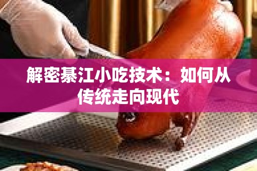 解密綦江小吃技术：如何从传统走向现代