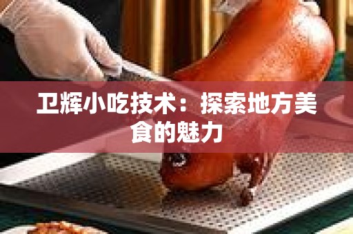 卫辉小吃技术：探索地方美食的魅力