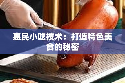 惠民小吃技术：打造特色美食的秘密