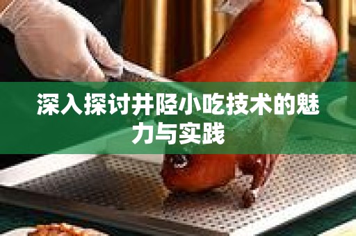 深入探讨井陉小吃技术的魅力与实践