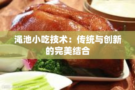 渑池小吃技术：传统与创新的完美结合