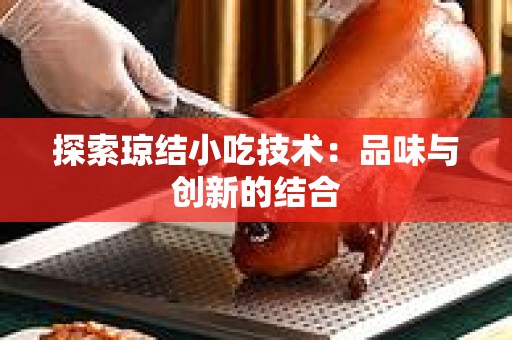 探索琼结小吃技术：品味与创新的结合