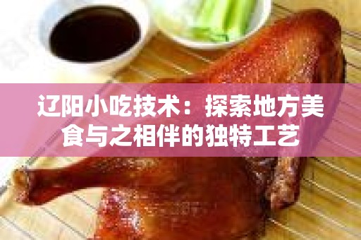 辽阳小吃技术：探索地方美食与之相伴的独特工艺