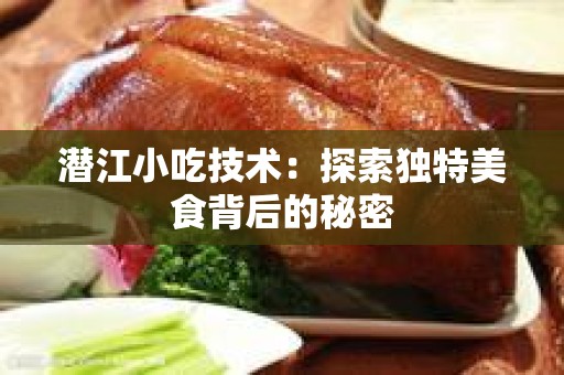 潜江小吃技术：探索独特美食背后的秘密