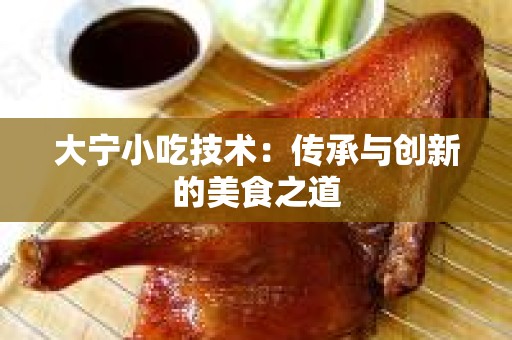 大宁小吃技术：传承与创新的美食之道