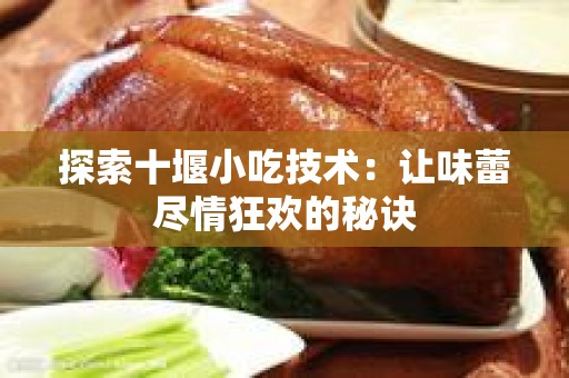 探索十堰小吃技术：让味蕾尽情狂欢的秘诀