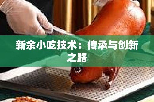 新余小吃技术：传承与创新之路