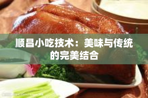顺昌小吃技术：美味与传统的完美结合