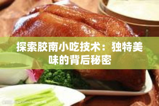 探索胶南小吃技术：独特美味的背后秘密