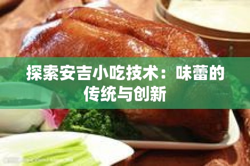 探索安吉小吃技术：味蕾的传统与创新