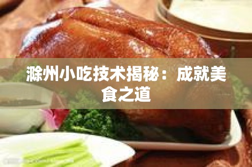 滁州小吃技术揭秘：成就美食之道