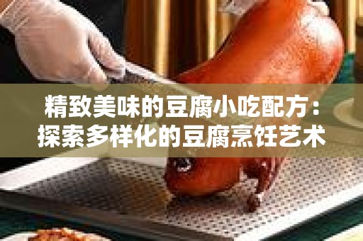 精致美味的豆腐小吃配方：探索多样化的豆腐烹饪艺术