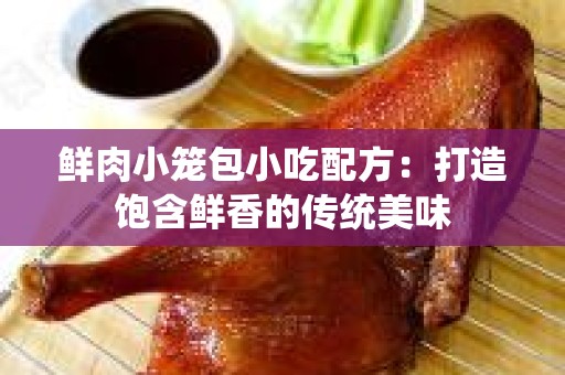 鲜肉小笼包小吃配方：打造饱含鲜香的传统美味
