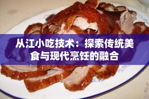 从江小吃技术：探索传统美食与现代烹饪的融合