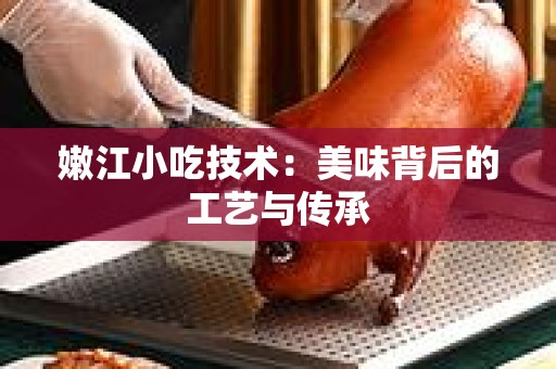嫩江小吃技术：美味背后的工艺与传承