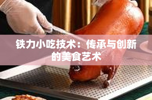 铁力小吃技术：传承与创新的美食艺术