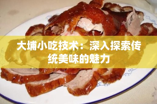 大埔小吃技术：深入探索传统美味的魅力