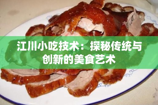 江川小吃技术：探秘传统与创新的美食艺术