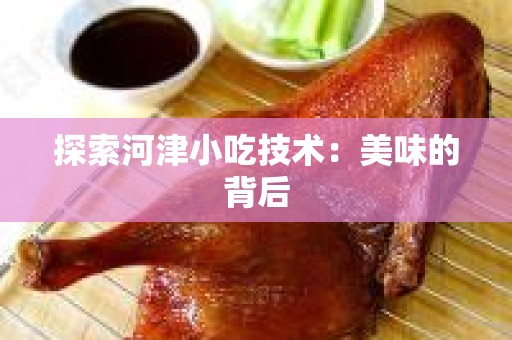 探索河津小吃技术：美味的背后