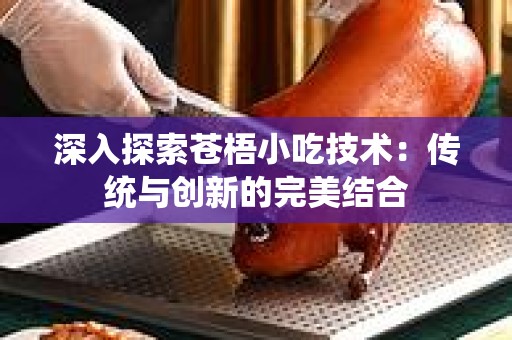 深入探索苍梧小吃技术：传统与创新的完美结合