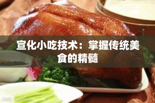 宣化小吃技术：掌握传统美食的精髓