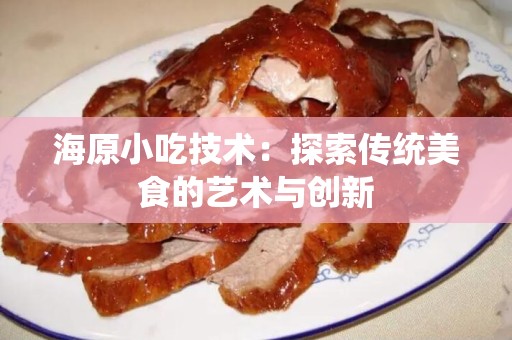 海原小吃技术：探索传统美食的艺术与创新
