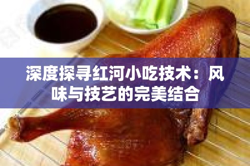 深度探寻红河小吃技术：风味与技艺的完美结合