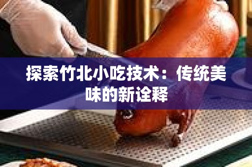 探索竹北小吃技术：传统美味的新诠释
