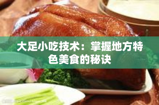 大足小吃技术：掌握地方特色美食的秘诀