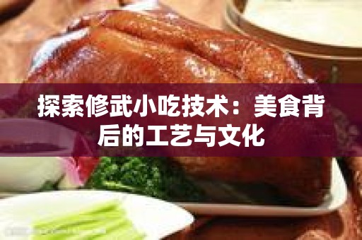 探索修武小吃技术：美食背后的工艺与文化