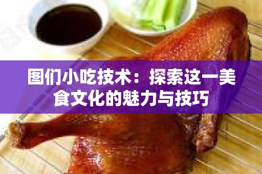 图们小吃技术：探索这一美食文化的魅力与技巧