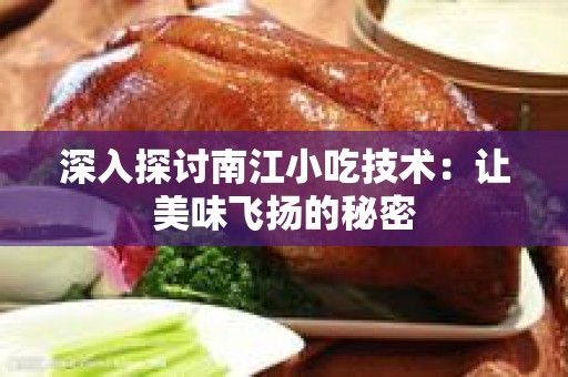 深入探讨南江小吃技术：让美味飞扬的秘密