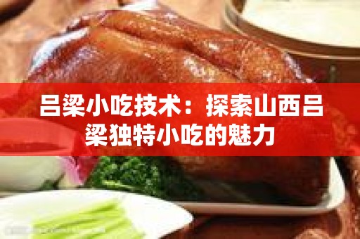 吕梁小吃技术：探索山西吕梁独特小吃的魅力