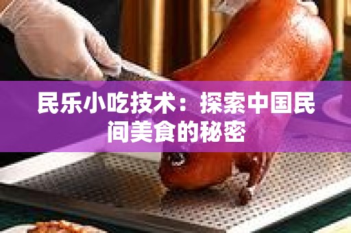民乐小吃技术：探索中国民间美食的秘密