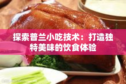 探索普兰小吃技术：打造独特美味的饮食体验