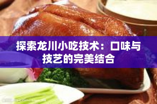 探索龙川小吃技术：口味与技艺的完美结合