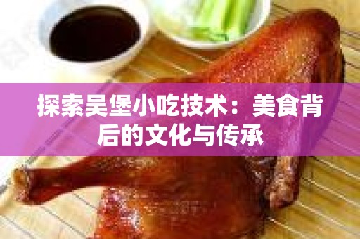 探索吴堡小吃技术：美食背后的文化与传承