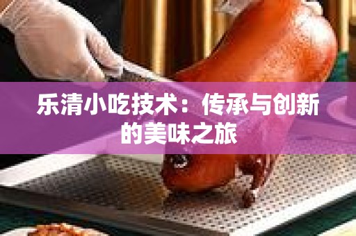 乐清小吃技术：传承与创新的美味之旅