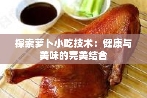 探索萝卜小吃技术：健康与美味的完美结合