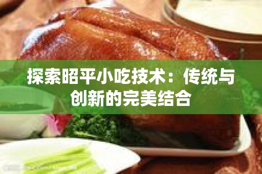 探索昭平小吃技术：传统与创新的完美结合