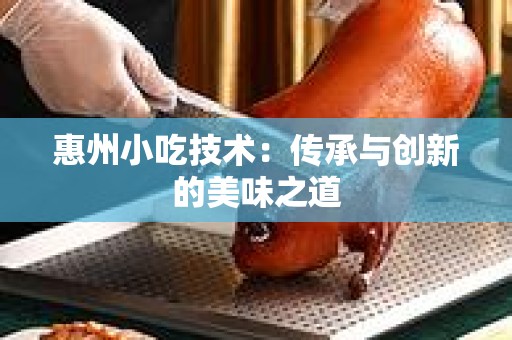 惠州小吃技术：传承与创新的美味之道