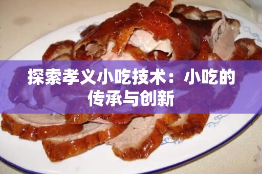 探索孝义小吃技术：小吃的传承与创新