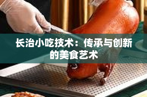长治小吃技术：传承与创新的美食艺术