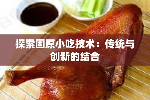 探索固原小吃技术：传统与创新的结合
