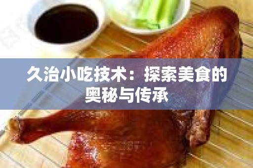 久治小吃技术：探索美食的奥秘与传承