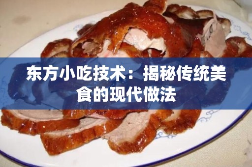 东方小吃技术：揭秘传统美食的现代做法
