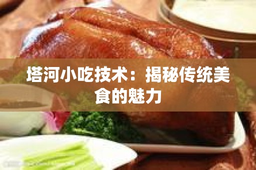 塔河小吃技术：揭秘传统美食的魅力