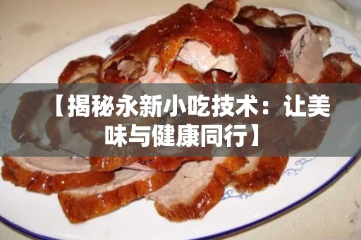 【揭秘永新小吃技术：让美味与健康同行】