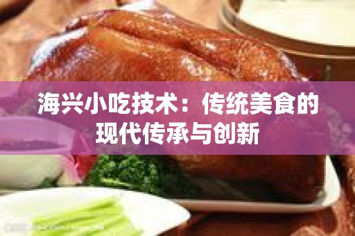 海兴小吃技术：传统美食的现代传承与创新