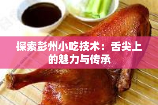 探索彭州小吃技术：舌尖上的魅力与传承